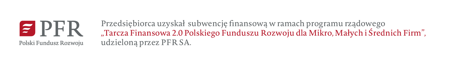 Przedsiębiorca uzyskał subwencję finansową w ramach programu rządowego Tarcza Finansowa 2.0 oraz 6.0 Polskiego Funduszu Rozwoju dla Mikro, Małych i Średnich Firm, udzieloną przez PFR S.A.